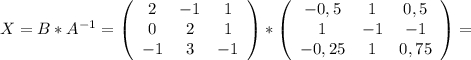 X=B*A^{-1}=\left(\begin{array}{ccc}2&-1&1\\0&2&1\\-1&3&-1\end{array}\right)* \left(\begin{array}{ccc}-0,5&1&0,5\\1&-1&-1\\-0,25&1&0,75\end{array}\right)=