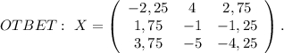 OTBET:\ X=\left(\begin{array}{ccc}-2,25&4&2,75\\1,75&-1&-1,25\\3,75&-5&-4,25\end{array}\right) .