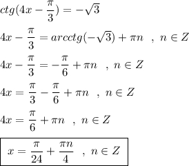 ctg(4x-\dfrac{\pi}{3})=-\sqrt34x-\dfrac{\pi}{3}=arcctg(-\sqrt3)+\pi n\ \ ,\ n\in Z4x-\dfrac{\pi}{3}=-\dfrac{\pi}{6}+\pi n\ \ ,\ n\in Z4x=\dfrac{\pi}{3}-\dfrac{\pi}{6}+\pi n\ \ ,\ n\in Z4x=\dfrac{\pi}{6}+\pi n\ \ ,\ n\in Zboxed{\ x=\dfrac{\pi}{24}+\dfrac{\pi n}{4}\ \ ,\ n\in Z\ }