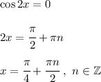 \cos 2 x =0  2x = \cfrac{\pi }{2} + \pi n  x=\cfrac{\pi }{4} + \cfrac{\pi n}{2} ~, ~ n \in \mathbb Z
