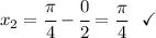x_2=\cfrac{\pi }{4} - \cfrac{0}{2 } = \dfrac{\pi }{4} ~~\checkmark