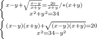 \left \{ {{x-y+\sqrt{\frac{x-y}{x+y} } =\frac{20}{x+y}/*(x+y)} \atop {x^2+y^2=34}} \right.\\\left \{ {{(x-y)(x+y)}+\sqrt{(x-y)(x+y)} =20 } \atop {x^2=34-y^2}} \right.