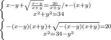 \left \{ {{x-y+\sqrt{\frac{x-y}{x+y} } =\frac{20}{x+y}/*-(x+y)} \atop {x^2+y^2=34}} \right.\\\left \{ {{-(x-y)(x+y)}+\sqrt{-(x-y)(x+y)} =20 } \atop {x^2=34-y^2}} \right.