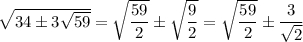 \sqrt{34\pm3\sqrt{59}}=\sqrt{\dfrac{59}2}\pm\sqrt{\dfrac{9}2}=\sqrt{\dfrac{59}2}\pm\dfrac3{\sqrt{2}}