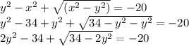 y^2-x^2+\sqrt{(x^2-y^2)}=-20\\ y^2-34+y^2+\sqrt{ 34-y^2-y^2} =-20\\2y^2- 34+\sqrt{34-2y^2} =-20