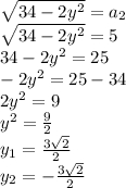 \sqrt{34-2y^2} =a_2\\\sqrt{34-2y^2}=5\\34-2y^2=25\\-2y^2=25-34\\2y^2=9\\y^2=\frac{9}{2} \\y_1=\frac{3\sqrt{2} }{2} \\y_2=-\frac{3\sqrt{2} }{2} \\
