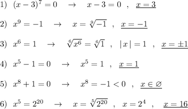 1)\ \ (x-3)^7=0\ \ \ \to \ \ \ x-3=0\ \ ,\ \ \underline{x=3}2)\ \ x^9=-1\ \ \ \to \ \ \ x=\sqrt[9]{-1}\ \ ,\ \ \underline{x=-1}3)\ \ x^6=1\ \ \ \to \ \ \ \sqrt[6]{x^6}=\sqrt[6]{1}\ \ ,\ \ |\, x\, |=1\ \ ,\ \ \underline{x=\pm 1}4)\ \ x^5-1=0\ \ \ \to \ \ \ x^5=1\ \ ,\ \ \underline{x=1}5)\ \ x^8+1=0\ \ \ \to \ \ \ x^8=-1 < 0\ \ ,\ \ \underline{x\in \varnothing}6)\ \ x^5=2^{20}\ \ \ \to \ \ \ x=\sqrt[5]{2^{20}}\ \ ,\ \ x=2^4\ \ ,\ \ \ \underline{x=16}