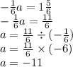 - \frac{1}{6} a = 1 \frac{5}{6} \\ - \frac{1}{6} a = \frac{11}{6} \\ a = \frac{11}{6} \div ( - \frac{1}{6} ) \\ a = \frac{11}{6} \times ( - 6) \\ a = - 11