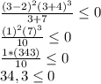 \frac{(3-2)^2(3+4)^3}{3+7} \leq 0\\\frac{(1)^2(7)^3}{10} \leq 0\\\frac{1*(343)}{10} \leq 0\\34,3\leq 0