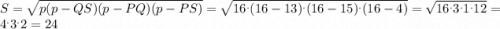 S = \sqrt{p(p-QS)(p-PQ)(p-PS)} = \sqrt{16^{.}(16-13) ^{.}(16-15)^{.}(16-4) } = \sqrt{16^{.}3^{.}1^{.}12} =4 ^{.}3^{.}2 = 24
