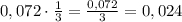 \[0,072 \cdot \frac{1}{3} = \frac{{0,072}}{3} = {\rm{0}}{\rm{,024}}\]