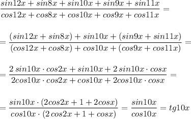 \displaystyle \frac{sin12x+sin8x+sin10x+sin9x+sin11x}{cos12x+cos8x+cos10x+cos9x+cos11x}== \frac{(sin12x+sin8x)+sin10x+(sin9x+sin11x)}{(cos12x+cos8x)+cos10x+(cos9x+cos11x)}==\frac{2\, sin10x\cdot cos2x+sin10x+2\, sin10x\cdot cosx}{2cos10x\cdot cos2x+cos10x+2cos10x\cdot cosx}==\frac{sin10x\cdot (2cos2x+1+2cosx)}{cos10x\cdot (2\, cos2x+1+cosx)}=\frac{sin10x}{cos10x}=tg10x