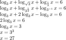 \log_3{x}+\log_{\sqrt{3}}{x}+\log_{\frac{1}{3}}{x}=6\\\log_3{x}+\log_{3^{\frac{1}{2}}}{x}+\log_{3^{-1}}{x}=6\\\log_3{x}+2\log_3{x}-\log_3{x}=6\\2\log_3{x}=6\\\log_3{x}=3\\x=3^3\\x=27