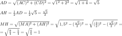 AD=\sqrt{(AC)^2+(CD)^2}=\sqrt{1^2+2^2}=\sqrt{1+4}=\sqrt{5}AH=\frac{1}{2} AD=\frac{1}{2} \sqrt{5} =\frac{\sqrt{5} }{2}MH = \sqrt{(MA)^2+(AH)^2} =\sqrt{1,5^2-(\frac{\sqrt{5} }{2})^2} =\sqrt{(\frac{3}{2} )^2-(\frac{\sqrt{5} }{2})^2} =\\=\sqrt{\frac{9}{4} -\frac{5}{4} } =\sqrt{\frac{4}{4} } =1
