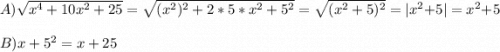 A) \sqrt{x^4+10x^2+25} = \sqrt{(x^2)^2+2*5*x^2+5^2} = \sqrt{(x^2+5)^2} = |x^2+5| =x^2+5B) x+5^2=x+25