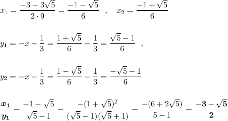 x_1=\dfrac{-3-3\sqrt5}{2\cdot 9}=\dfrac{-1-\sqrt5}{6}\ \ ,\ \ \ x_2=\dfrac{-1+\sqrt5}{6}y_1=-x-\dfrac{1}{3}=\dfrac{1+\sqrt5}{6}-\dfrac{1}{3}=\dfrac{\sqrt5-1}{6}\ \ ,y_2=-x-\dfrac{1}{3}=\dfrac{1-\sqrt5}{6}-\dfrac{1}{3}=\dfrac{-\sqrt5-1}{6}boldsymbol{\dfrac{x_1}{y_1}}=\dfrac{-1-\sqrt5}{\sqrt5-1}=\dfrac{-(1+\sqrt5)^2}{(\sqrt5-1)(\sqrt5+1)}=\dfrac{-(6+2\sqrt5)}{5-1}=\bf \dfrac{-3-\sqrt5}{2}