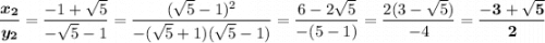 \boldsymbol{\dfrac{x_2}{y_2}}=\dfrac{-1+\sqrt5}{-\sqrt5-1}=\dfrac{(\sqrt5-1)^2}{-(\sqrt5+1)(\sqrt5-1)}=\dfrac{6-2\sqrt5}{-(5-1)}=\dfrac{2(3-\sqrt5)}{-4}=\bf \dfrac{-3+\sqrt5}{2}