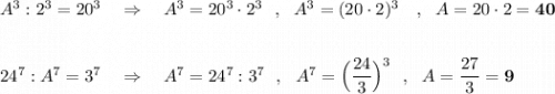 A^3:2^3=20^3\ \ \ \Rightarrow \ \ \ A^3=20^3\cdot 2^3\ \ ,\ \ A^3=(20\cdot 2)^3\ \ \ ,\ \ A=20\cdot 2=\boldsymbol{40}24^7:A^7=3^7\ \ \ \Rightarrow \ \ \ A^7=24^7:3^7\ \ ,\ \ A^7=\Big(\dfrac{24}{3}\Big)^3\ \ ,\ \ A=\dfrac{27}{3}=\boldsymbol{9}