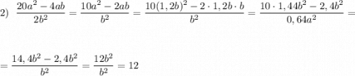 \displaystyle 2)\ \ \frac{20a^2-4ab}{2b^2}=\frac{10a^2-2ab}{b^2}=\frac{10(1,2b)^2-2\cdot 1,2b\cdot b}{b^2}=\frac{10\cdot 1,44b^2-2,4b^2}{0,64a^2}==\frac{14,4b^2-2,4b^2}{b^2}=\frac{12b^2}{b^2}=12
