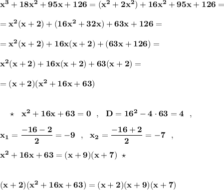 \bf x^3+18x^2+95x+126=(x^2+2x^2)+16x^2+95x+126==x^2(x+2)+(16x^2+32x)+63x+126==x^2(x+2)+16x(x+2)+(63x+126)=x^2(x+2)+16x(x+2)+63(x+2)==(x+2)(x^2+16x+63){}\ \ \ \star \ \ x^2+16x+63=0\ \ ,\ \ D=16^2-4\cdot 63=4\ \ ,x_1=\dfrac{-16-2}{2}=-9\ \ ,\ \ x_2=\dfrac{-16+2}{2}=-7\ \ ,x^2+16x+63=(x+9)(x+7)\ \star(x+2)(x^2+16x+63)=(x+2)(x+9)(x+7)