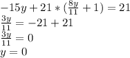-15y+21*(\frac{8y}{11} +1)=21\\\frac{3y}{11} =-21+21\\\frac{3y}{11} =0\\y=0