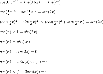 cos(0.5x)^{4} - sin(0.5x)^{4} = sin(2x) \\ \\ cos( \frac{1}{2} x)^{4} - sin( \frac{1}{2} x)^{4} = sin(2x) \\ \\ (cos( \frac{1}{2} x)^{2} - sin( \frac{1}{2} x)^{2} ) \times (cos( \frac{1}{2} x)^{2} + sin( \frac{1}{2} x)^{2} ) = sin(2x) \\ \\ cos(x) \times 1 = sin(2x) \\ \\ cos(x) = sin(2x) \\ \\ cos(x) - sin(2x) = 0 \\ \\ cos(x) - 2sin(x)cos(x) = 0 \\ \\ cos(x) \times (1 - 2sin(x)) = 0