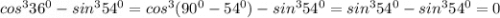 cos^{3} 36^{0} - sin^{3} 54^{0} = cos^{3} (90^{0} -54^{0} ) - sin^{3} 54^{0} = sin^{3} 54^{0} - sin^{3} 54^{0} = 0