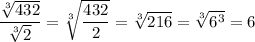 \dfrac{\sqrt[3]{432}}{\sqrt[3]{2}}=\sqrt[3]{\dfrac{432}{2}}=\sqrt[3]{216}=\sqrt[3]{6^3}=6