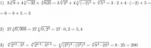 1)\ \ 3\sqrt[3]{8}+4\sqrt[5]{-32}+\sqrt[4]{625}=3\sqrt[3]{2^3}+4\sqrt[5]{(-2)^5}+\sqrt[4]{5^4}=3\cdot 2+4\cdot (-2)+5==6-8+5=32)\ \ 27\sqrt[3]{0,008}=27\sqrt[3]{0,2^3}=27\cdot 0,2=5,43)\ \ \sqrt[4]{2^{12}\cdot 5^8}=\sqrt[4]{2^{3\cdot 4}\cdot 5^{2\cdot 4}}=\sqrt[4]{(2^3)^4\cdot (5^2)^4}=\sqrt[4]{8^4\cdot 25^4}=8\cdot 25=200