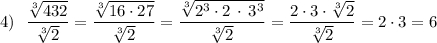 4)\ \ \dfrac{\sqrt[3]{432}}{\sqrt[3]{2}}=\dfrac{\sqrt[3]{16\cdot 27}}{\sqrt[3]{2}}=\dfrac{\sqrt[3]{2^3\cdot 2\, \cdot \, 3^3}}{\sqrt[3]2}=\dfrac{2\cdot 3\cdot \sqrt[3]2}{\sqrt[3]2}=2\cdot 3=6