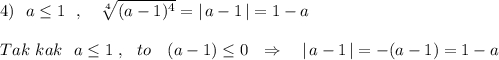 4)\ \ a\leq 1\ \ ,\ \ \ \sqrt[4]{(a-1)^4}=|\, a-1\, |=1-aTak\ kak\ \ a\leq 1\ ,\ \ to\ \ \ (a-1)\leq 0\ \ \Rightarrow \ \ \ |\, a-1\, |=-(a-1)=1-a