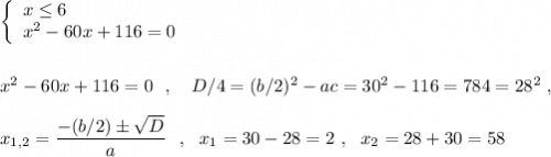 \left\{\begin{array}{l}x\leq 6\\x^2-60x+116=0\end{array}\rightx^2-60x+116=0\ \ ,\ \ \ D/4=(b/2)^2-ac=30^2-116=784=28^2\ ,x_{1,2}=\dfrac{-(b/2)\pm \sqrt{D}}{a} \ \ ,\ \ x_1=30-28=2\ ,\ \ x_2=28+30=58