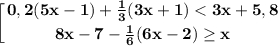 \displaystyle \bf \bigg[ {{0,2(5x-1)+\frac{1}{3}(3x+1) < 3x+5,8 } \atop {8x-7-\frac{1}{6} (6x-2)\geq x}} \right.\\