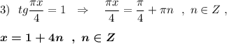 3)\ \ tg\dfrac{\pi x}{4}=1\ \ \Rightarrow \ \ \ \dfrac{\pi x}{4}=\dfrac{\pi}{4}+\pi n\ \ ,\ n\in Z\ ,boldsymbol{x=1+4n\ \ ,\ n\in Z}