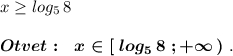 x\geq log_5\, 8boldsymbol{Otvet:\ \ x\in [\ log_5\, 8\ ;+\infty \, )}\ .