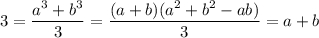 3=\dfrac{a^3+b^3}{3}=\dfrac{(a+b)(a^2+b^2-ab)}{3}=a+b