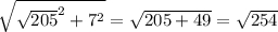 \sqrt{\sqrt{205} ^{2} +7^{2} } =\sqrt{205+49} =\sqrt{254}