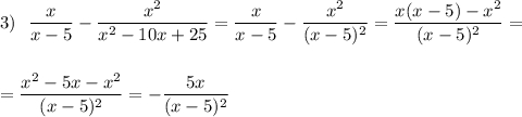 \displaystyle 3)\ \ \frac{x}{x-5}-\frac{x^2}{x^2-10x+25}= \frac{x}{x-5}-\frac{x^2}{(x-5)^2}=\frac{x(x-5)-x^2}{(x-5)^2}==\frac{x^2-5x-x^2}{(x-5)^2}=-\frac{5x}{(x-5)^2}