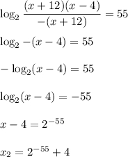\log_2 \dfrac{(x+12)(x-4)}{-(x+12)} = 55  \log_2 -(x-4) = 55  -\log_2 (x-4) =55  \log_2 (x-4) =- 55  x-4 = 2^{-55}  x _2= 2^{-55} + 4