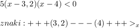 5(x-3,2)(x-4) < 0  znaki : +++ (3,2) --- (4) +++ _x