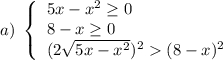 a) \ \left\{\begin{array}{l}5x-x^2\geq 0\\8-x\geq 0\\(2\sqrt{5x-x^2})^2 (8-x)^2\end{array}\right