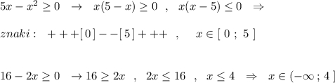 5x-x^2\geq 0\ \ \to \ \ x(5-x)\geq 0\ \ ,\ \ x(x-5)\leq 0\ \ \Rightarrow znaki:\ \ +++[\, 0\,]--[\, 5\,]+++\ \ ,\ \ \ \ x\in [\ 0\ ;\ 5\ ]16-2x\geq 0\ \ \to 16\geq 2x\ \ ,\ \ 2x\leq 16\ \ ,\ \ x\leq 4\ \ \Rightarrow \ \ x\in (-\infty \, ;\, 4\ ]