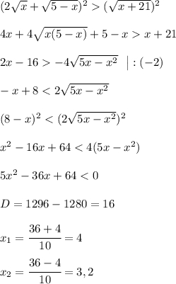 (2\sqrt{x} + \sqrt{5-x} )^2 (\sqrt{x+21})^2  4x + 4\sqrt{x(5-x)} + 5 -x x + 21 2x -16 -4\sqrt{5x-x^2} ~~ \big | :( -2 )  -x+8 < 2\sqrt{5x-x^2}  (8-x)^2 < (2\sqrt{5x-x^2} ) ^2 x^2 - 16 x+64 < 4(5x-x^2)  5x^2 -36x + 64 < 0  D = 1296 - 1280 = 16  x_1 = \cfrac{36 + 4}{10} = 4  x_2 = \cfrac{36 - 4}{10} = 3,2