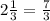 2\frac{1}{3} =\frac{7}{3} \\