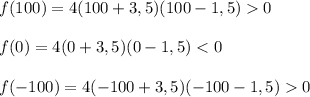 f(100)=4(100+3,5)(100-1,5) 0f(0)=4(0+3,5)(0-1,5) < 0f(-100)=4(-100+3,5)(-100-1,5) 0