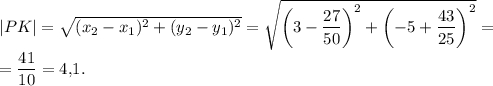 |PK|=\sqrt{(x_2-x_1)^2+(y_2-y_1)^2}=\sqrt{\left(3-\dfrac{27}{50}\right)^2+\left(-5+\dfrac{43}{25}\right)^2}=\\=\dfrac{41}{10}=4{,}1.