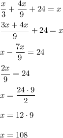 \dfrac{x}{3}+\dfrac{4x}{9}+24=xdfrac{3x+4x}{9}+24=xx-\dfrac{7x}{9}=24dfrac{2x}{9}=24x=\dfrac{24\cdot 9}{2}x=12\cdot 9x=108