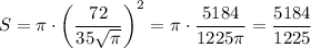 S=\pi \cdot\left(\dfrac{72 }{35\sqrt{\pi }}\right)^2=\pi \cdot\dfrac{5184 }{1225\pi }=\dfrac{5184 }{1225}