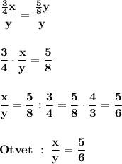 \displaystyle\bf\\\frac{\frac{3}{4} x}{y} =\frac{\frac{5}{8} y}{y} frac{3}{4} \cdot\frac{x}{y} =\frac{5}{8} frac{x}{y} =\frac{5}{8} :\frac{3}{4} =\frac{5}{8} \cdot\frac{4}{3} =\frac{5}{6} Otvet \ : \ \frac{x}{y} =\frac{5}{6}