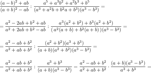 \displaystyle \frac{(a-b)^2+ab}{(a+b)^2-ab}:\frac{a^5+a^3b^2+a^2b^3+b^5}{(a^3+a^2b+b^2a+b^3)(a^3-b^3)}==\frac{a^2-2ab+b^2+ab}{a^2+2ab+b^2-ab}:\frac{a^3(a^2+b^2)+b^3(a^2+b^2)}{(\, a^2(a+b)+b^2(a+b)\, )(a^3-b^3)}==\frac{a^2-ab+b^2}{a^2+ab+b^2}:\frac{(a^2+b^2)(a^3+b^3)}{(a+b)(a^2+b^2)(a^3-b^3)}==\frac{a^2-ab+b^2}{a^2+ab+b^2}:\frac{a^3+b^3}{(a+b)(a^3-b^3)}=\frac{a^2-ab+b^2}{a^2+ab+b^2}\cdot \frac{(a+b)(a^3-b^3)}{a^3+b^3}=